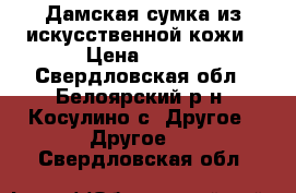 Дамская сумка из искусственной кожи › Цена ­ 500 - Свердловская обл., Белоярский р-н, Косулино с. Другое » Другое   . Свердловская обл.